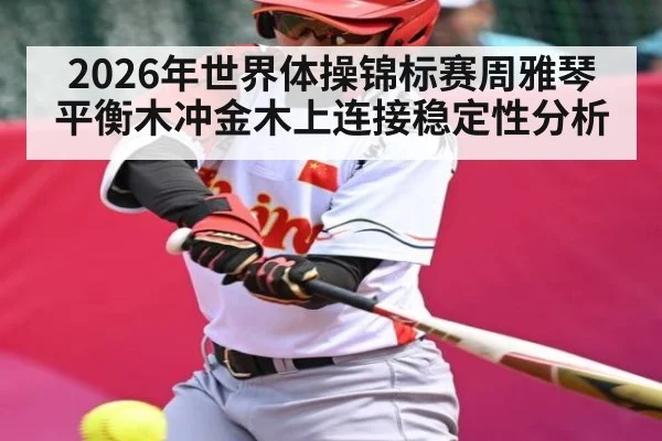 2026年世界体操锦标赛周雅琴平衡木冲金木上连接稳定性分析 - Starrysky Spor