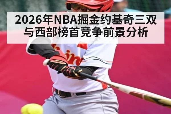 2026年NBA掘金约基奇三双与西部榜首竞争前景分析