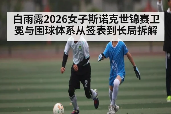 白雨露2026女子斯诺克世锦赛卫冕与围球体系从签表到长局拆解