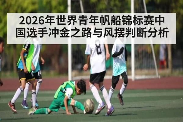2026年世界青年帆船锦标赛中国选手冲金之路与风摆判断分析
